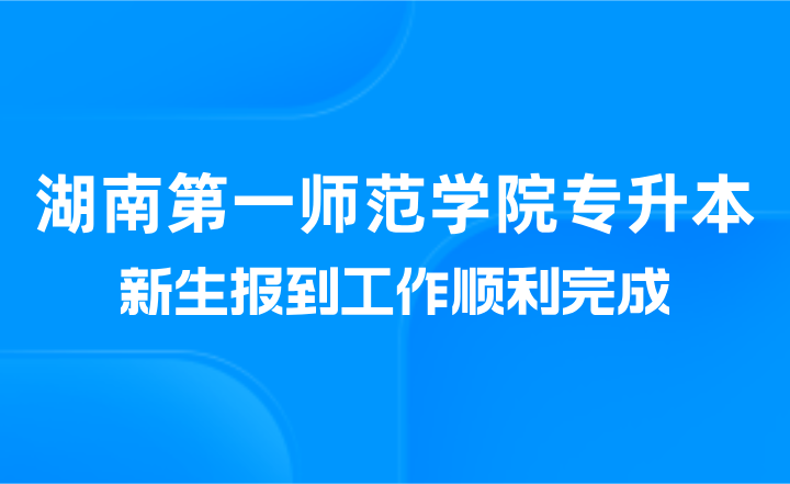 湖南第一師范學(xué)院專升本新生報(bào)到工作順利完成（美術(shù)與設(shè)計(jì)學(xué)院）