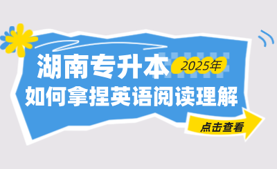 如何拿捏湖南專升本英語(yǔ)閱讀理解？全是干貨！