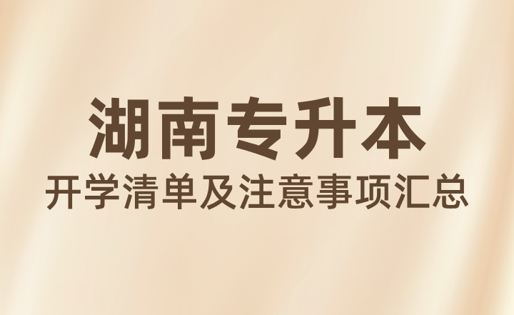 25年湖南專升本開學清單及注意事項匯總
