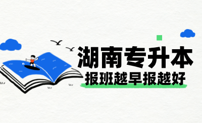 湖南專升本報(bào)班越早報(bào)越好？四大理由讓你不再猶豫！
