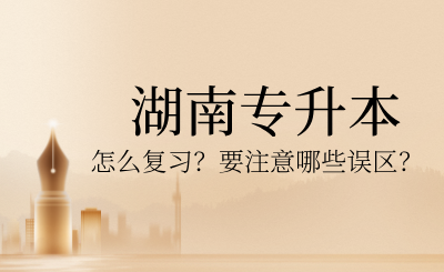 2025年湖南專升本怎么復習？要注意哪些誤區？