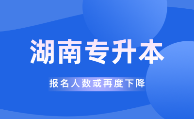 2025年湖南專升本報名人數或再度下降