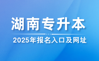 2025年湖南專升本報(bào)名入口及報(bào)名網(wǎng)址