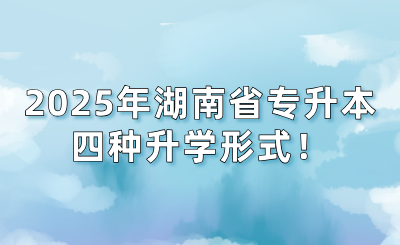 2025年湖南省專升本的四種升學形式！